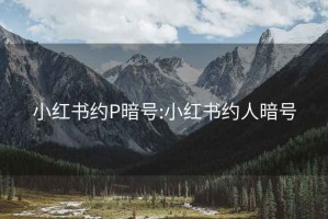 小红书约P暗号:小红书约人暗号