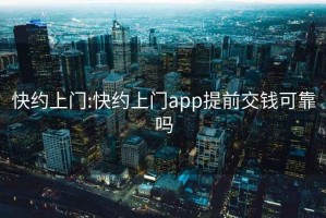 快约上门:快约上门app提前交钱可靠吗