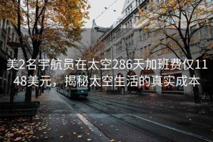 美2名宇航员在太空286天加班费仅1148美元，揭秘太空生活的真实成本