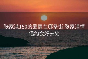 张家港150的爱情在哪条街:张家港情侣约会好去处