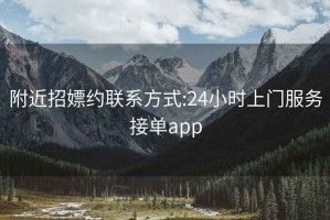 附近招嫖约联系方式:24小时上门服务接单app