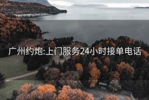 广州约炮:上门服务24小时接单电话