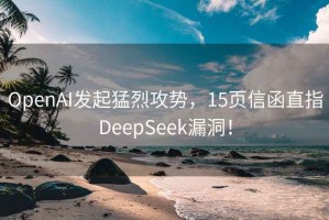 OpenAI发起猛烈攻势，15页信函直指DeepSeek漏洞！