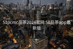 51pcmc品茶2024官网:51品茶app最新版