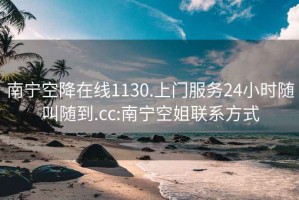 南宁空降在线1130.上门服务24小时随叫随到.cc:南宁空姐联系方式