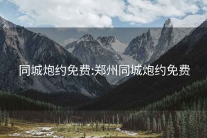 同城炮约免费:郑州同城炮约免费