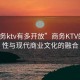 “商务ktv有多开放”商务KTV的开放性与现代商业文化的融合