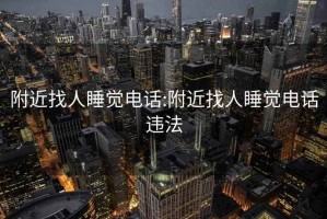 附近找人睡觉电话:附近找人睡觉电话违法