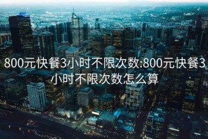 800元快餐3小时不限次数:800元快餐3小时不限次数怎么算