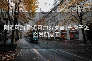 附近可约:附近可约37岁盖2栋房子怎么发朋友圈