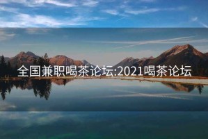 全国兼职喝茶论坛:2021喝茶论坛