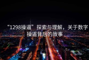 “1298操逼”探索与理解，关于数字操逼背后的故事