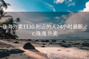 珠海外卖1130.附近的人24小时最新.cc:珠海 外卖