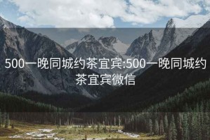 500一晚同城约茶宜宾:500一晚同城约茶宜宾微信