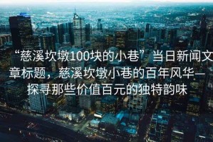 “慈溪坎墩100块的小巷”当日新闻文章标题，慈溪坎墩小巷的百年风华—探寻那些价值百元的独特韵味