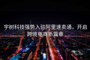 宇树科技强势入驻阿里速卖通，开启跨境电商新篇章