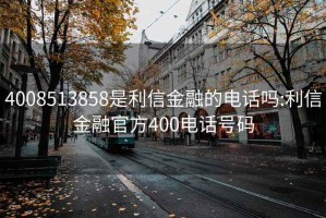 4008513858是利信金融的电话吗:利信金融官方400电话号码