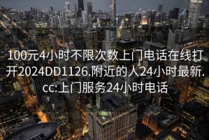 100元4小时不限次数上门电话在线打开2024DD1126.附近的人24小时最新.cc:上门服务24小时电话