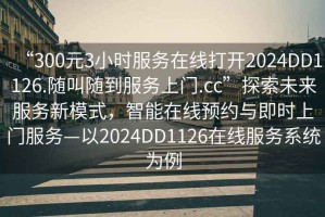 “300元3小时服务在线打开2024DD1126.随叫随到服务上门.cc”探索未来服务新模式，智能在线预约与即时上门服务—以2024DD1126在线服务系统为例