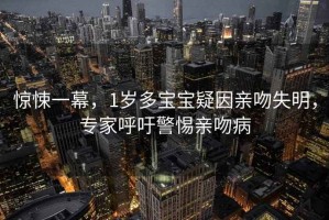 惊悚一幕，1岁多宝宝疑因亲吻失明，专家呼吁警惕亲吻病