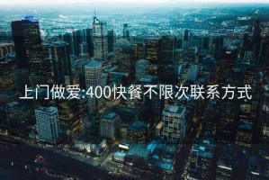 上门做爱:400快餐不限次联系方式