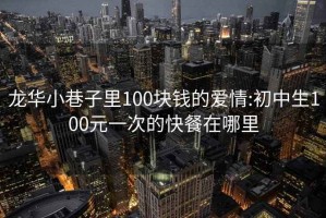 龙华小巷子里100块钱的爱情:初中生100元一次的快餐在哪里