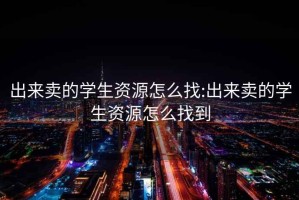 出来卖的学生资源怎么找:出来卖的学生资源怎么找到