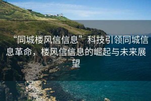 “同城楼风信信息”科技引领同城信息革命，楼风信信息的崛起与未来展望