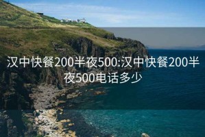 汉中快餐200半夜500:汉中快餐200半夜500电话多少