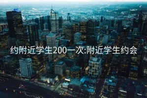 约附近学生200一次:附近学生约会