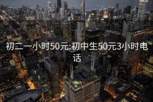 初二一小时50元:初中生50元3小时电话