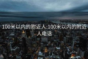 100米以内的附近人:100米以内的附近人电话