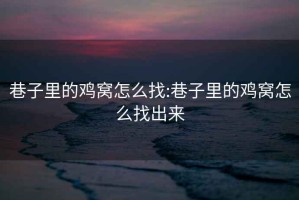 巷子里的鸡窝怎么找:巷子里的鸡窝怎么找出来