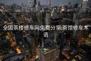 全国茶楼修车网免费分享:茶馆修车术语