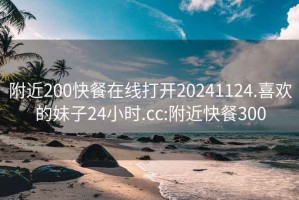 附近200快餐在线打开20241124.喜欢的妹子24小时.cc:附近快餐300