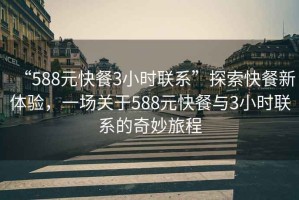 “588元快餐3小时联系”探索快餐新体验，一场关于588元快餐与3小时联系的奇妙旅程