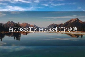 白云98水汇js:白云98水汇js攻略