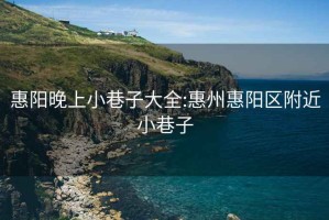 惠阳晚上小巷子大全:惠州惠阳区附近小巷子