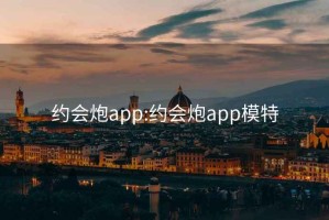 约会炮app:约会炮app模特