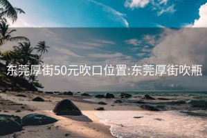 东莞厚街50元吹口位置:东莞厚街吹瓶