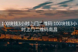 100块钱3小时上门二维码:100块钱3小时上门二维码南昌