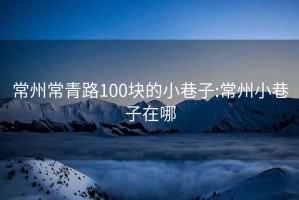 常州常青路100块的小巷子:常州小巷子在哪