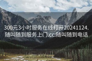 300元3小时服务在线打开20241124.随叫随到服务上门.cc:随叫随到电话