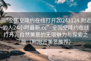 “全国空降约在线打开20241124.附近的人24小时最新.cc”全国空降约在线打开，自然美景的无限魅力与探索之旅（附附近美景推荐）