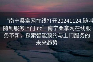 “南宁桑拿网在线打开20241124.随叫随到服务上门.cc”南宁桑拿网在线服务革新，探索智能预约与上门服务的未来趋势