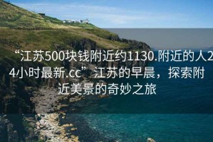 “江苏500块钱附近约1130.附近的人24小时最新.cc”江苏的早晨，探索附近美景的奇妙之旅