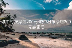 城中村按摩店200元:城中村按摩店200元高素质