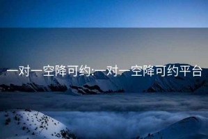 一对一空降可约:一对一空降可约平台