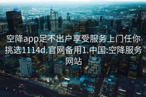 空降app足不出户享受服务上门任你挑选1114d.官网备用1.中国:空降服务网站