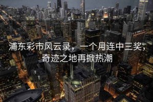 浦东彩市风云录，一个月连中三奖，奇迹之地再掀热潮